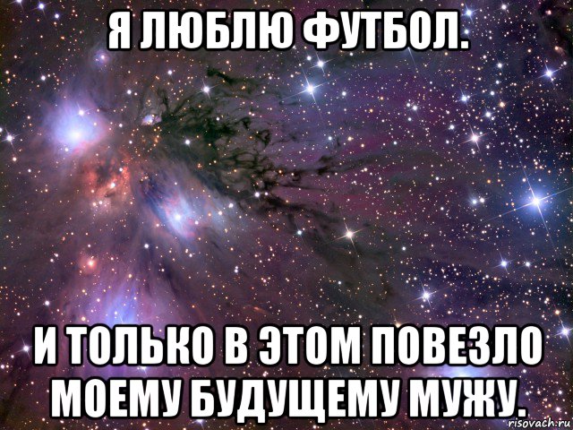 я люблю футбол. и только в этом повезло моему будущему мужу., Мем Космос