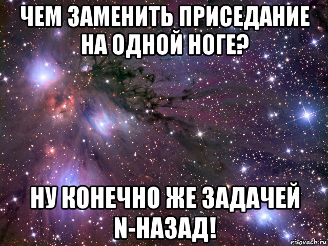 чем заменить приседание на одной ноге? ну конечно же задачей n-назад!, Мем Космос