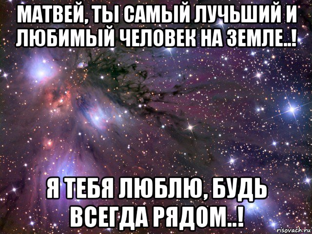 матвей, ты самый лучьший и любимый человек на земле..! я тебя люблю, будь всегда рядом..!, Мем Космос