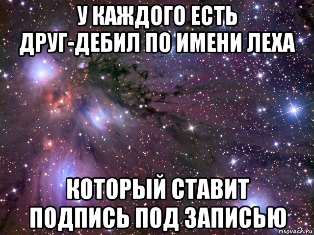 у каждого есть друг-дебил по имени леха который ставит подпись под записью, Мем Космос