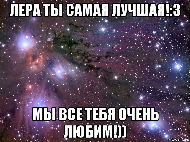 лера ты самая лучшая!:3 мы все тебя очень любим!)), Мем Космос