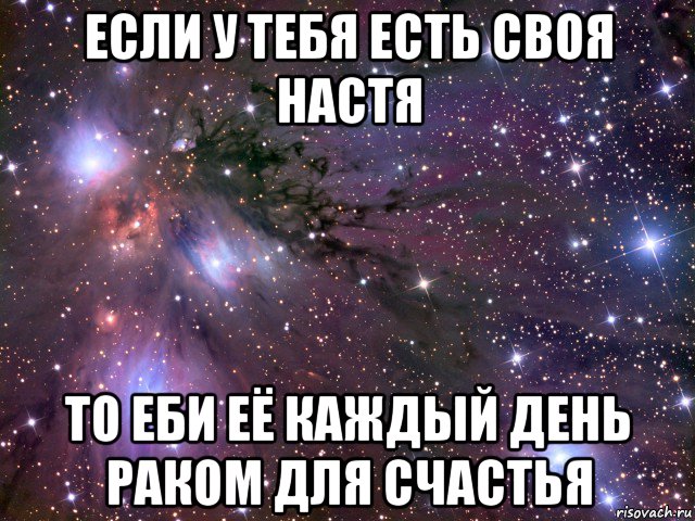 если у тебя есть своя настя то еби её каждый день раком для счастья, Мем Космос