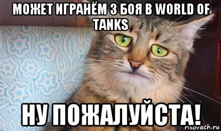 может игранём 3 боя в world of tanks ну пожалуйста!