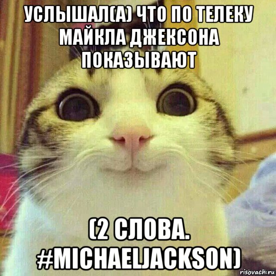 услышал(а) что по телеку майкла джексона показывают (2 слова. #michaeljackson), Мем       Котяка-улыбака