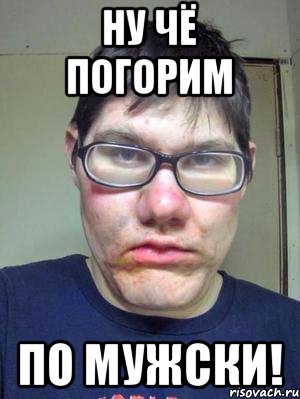 Ну чё погорим по мужски!