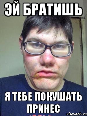 Эй братишь я тебе покушать принес