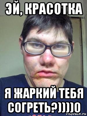 эй, красотка я жаркий тебя согреть?))))0, Мем красавчик