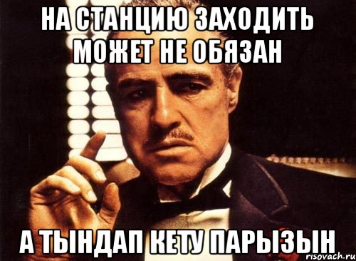 На станцию заходить может не обязан А тындап кету парызын, Мем крестный отец