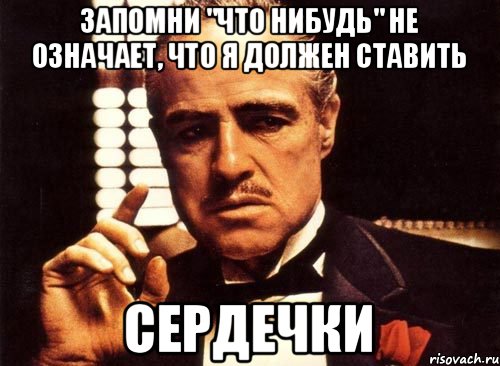 Запомни "что нибудь" не означает, что я должен ставить Сердечки, Мем крестный отец