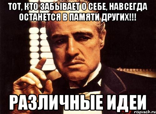 Тот, кто забывает о себе, навсегда останется в памяти других!!! РАЗЛИЧНЫЕ ИДЕИ, Мем крестный отец