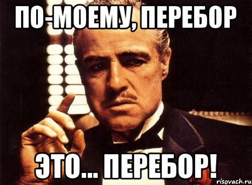 ПО-МОЕМУ, ПЕРЕБОР ЭТО... ПЕРЕБОР!, Мем крестный отец