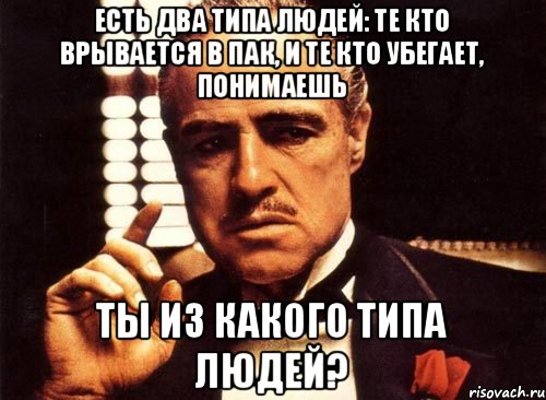 Есть два типа людей: Те кто врывается в пак, и те кто убегает, понимаешь Ты из какого типа людей?, Мем крестный отец