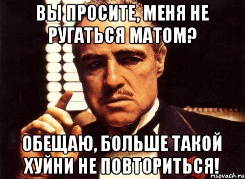 Вы просите, меня не ругаться матом? Обещаю, больше такой хуйни не повториться!, Мем крестный отец