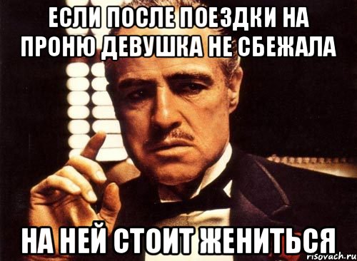 если после поездки на Проню девушка не сбежала на ней стоит жениться, Мем крестный отец