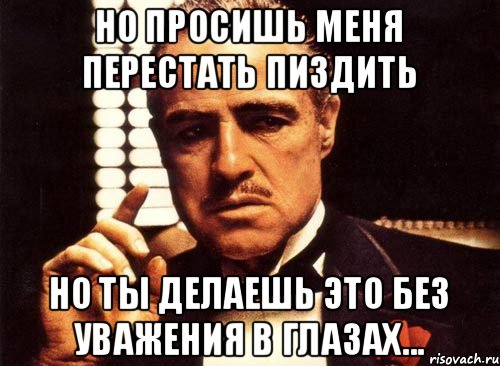 Но просишь меня перестать пиздить Но ты делаешь это без уважения в глазах..., Мем крестный отец