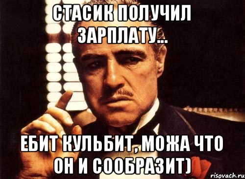 Стасик получил зарплату... Ебит кульбит, можа что он и сообразит), Мем крестный отец