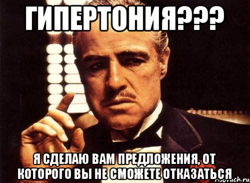 Гипертония??? Я сделаю Вам предложения, от которого вы не сможете отказаться, Мем крестный отец