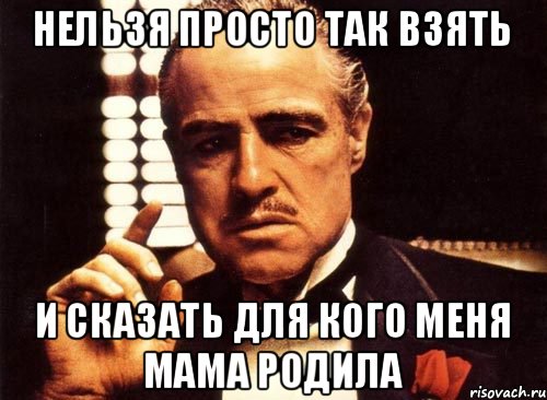 Нельзя просто так взять И сказать для кого меня мама родила, Мем крестный отец