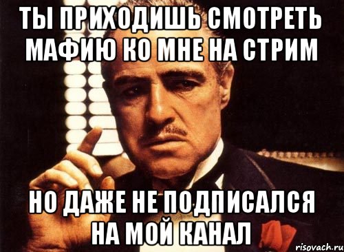 Ты приходишь смотреть мафию ко мне на стрим но даже не подписался на мой канал, Мем крестный отец