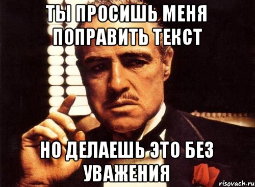 ты просишь меня поправить текст но делаешь это без уважения, Мем крестный отец