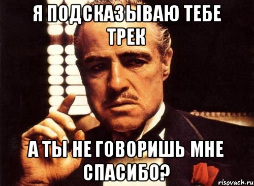 Я подсказываю тебе трек а ты не говоришь мне спасибо?, Мем крестный отец