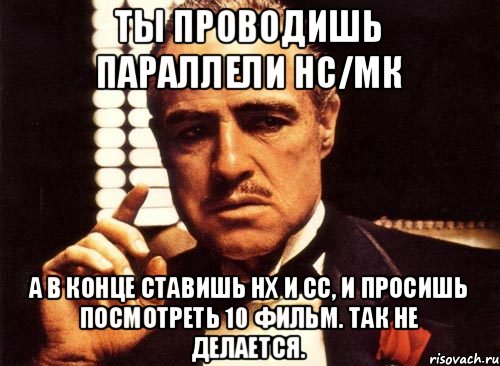 Ты проводишь параллели НС/МК А в конце ставишь НХ и СС, и просишь посмотреть 10 фильм. Так не делается., Мем крестный отец