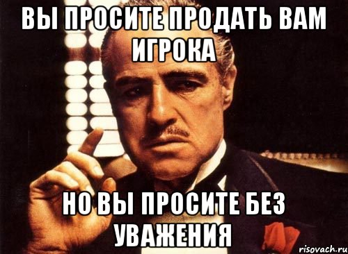 Вы просите продать Вам игрока Но вы просите без уважения, Мем крестный отец