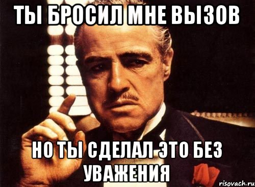 Ты бросил мне вызов Но ты сделал это без уважения, Мем крестный отец