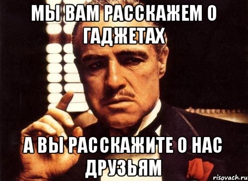 мы вам расскажем о гаджетах а вы расскажите о нас друзьям, Мем крестный отец