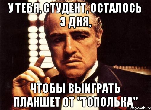 У тебя, студент, осталось 3 дня, чтобы выиграть планшет от "Тополька", Мем крестный отец