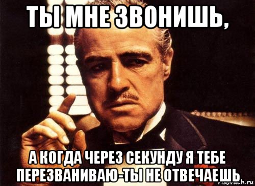 ты мне звонишь, а когда через секунду я тебе перезваниваю-ты не отвечаешь, Мем крестный отец