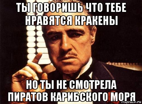 ты говоришь что тебе нравятся кракены но ты не смотрела пиратов карибского моря, Мем крестный отец