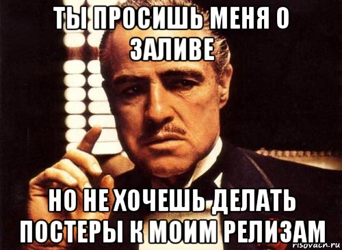 ты просишь меня о заливе но не хочешь делать постеры к моим релизам, Мем крестный отец