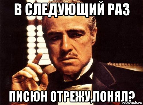 в следующий раз писюн отрежу,понял?, Мем крестный отец