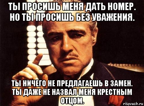 ты просишь меня дать номер. но ты просишь без уважения. ты ничего не предлагаешь в замен. ты даже не назвал меня крестным отцом., Мем крестный отец