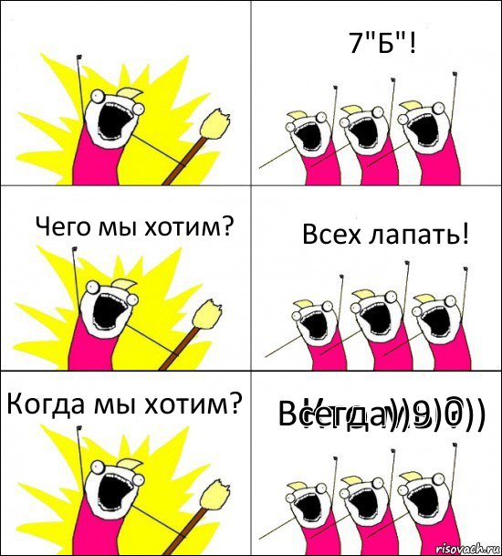 Кто мы? 7"Б"! Чего мы хотим? Всех лапать! Когда мы хотим? Всегда))9)0))