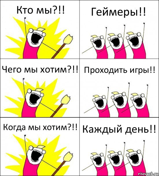 Кто мы?!! Геймеры!! Чего мы хотим?!! Проходить игры!! Когда мы хотим?!! Каждый день!!