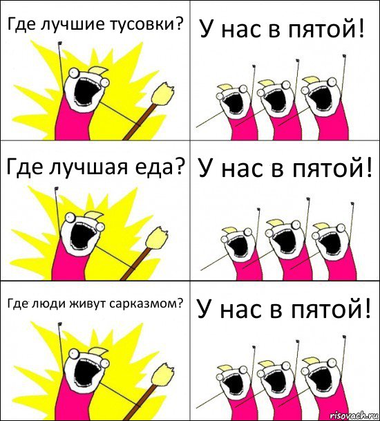 Где лучшие тусовки? У нас в пятой! Где лучшая еда? У нас в пятой! Где люди живут сарказмом? У нас в пятой!