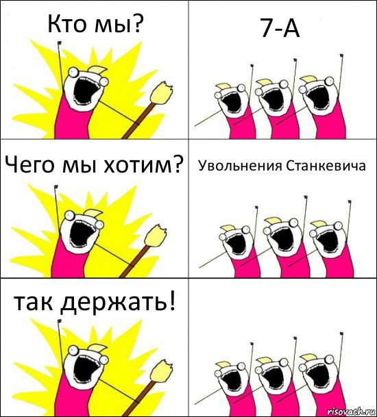 Кто мы? 7-А Чего мы хотим? Увольнения Станкевича так держать! 