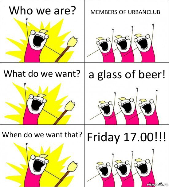 Who we are? MEMBERS OF URBANCLUB What do we want? a glass of beer! When do we want that? Friday 17.00!!!