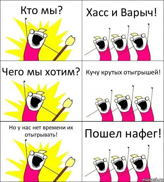 Кто мы? Хасс и Варыч! Чего мы хотим? Кучу крутых отыгрышей! Но у нас нет времени их отыгрывать! Пошел нафег!