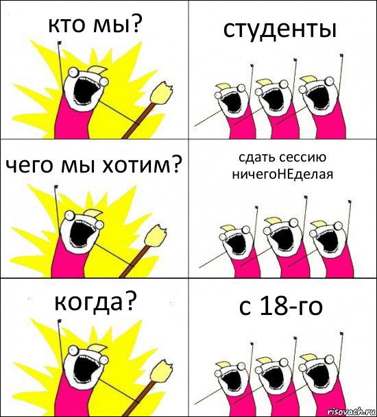 кто мы? студенты чего мы хотим? сдать сессию ничегоНЕделая когда? с 18-го