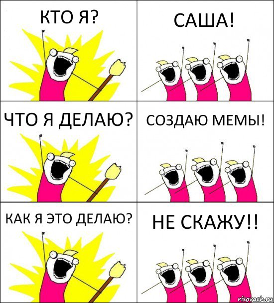 КТО Я? САША! ЧТО Я ДЕЛАЮ? СОЗДАЮ МЕМЫ! КАК Я ЭТО ДЕЛАЮ? НЕ СКАЖУ!!