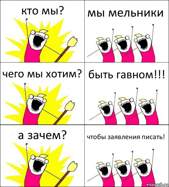 кто мы? мы мельники чего мы хотим? быть гавном!!! а зачем? чтобы заявления писать!