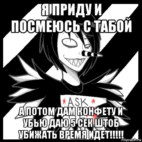 Я приду и посмеюсь с табой А потом дам конфету и УБЬЮ даю 5 сек штоб убижать время идет!!!!!, Мем Laughing Jack