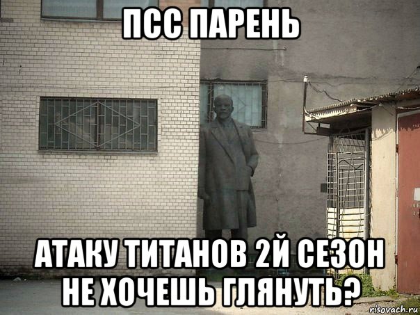 псс парень атаку титанов 2й сезон не хочешь глянуть?, Мем  Ленин за углом (пс, парень)