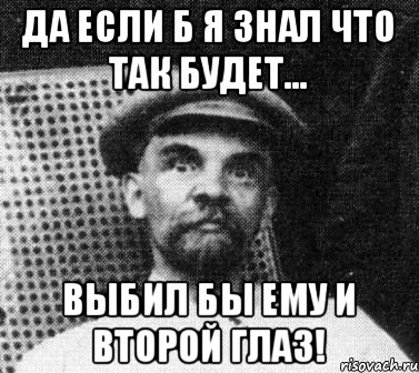 Да если б я знал что так будет... Выбил бы ему и второй глаз!, Мем   Ленин удивлен