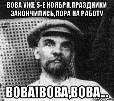 ВОВА УЖЕ 5-Е НОЯБРЯ,ПРАЗДНИКИ ЗАКОНЧИЛИСЬ,ПОРА НА РАБОТУ ВОВА!ВОВА,ВОВА..., Мем   Ленин удивлен