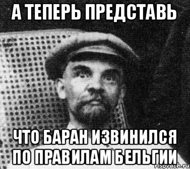 А теперь представь что Баран извинился по правилам Бельгии, Мем   Ленин удивлен