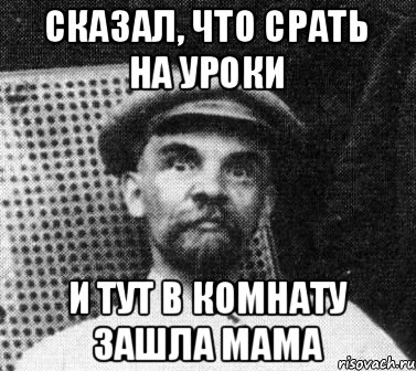 Сказал, что срать на уроки И тут в комнату зашла мама, Мем   Ленин удивлен